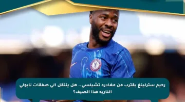 رحيم سترلينغ يقترب من مغادرة تشيلسي.. هل ينتقل إلى صفقات نابولي النارية هذا الصيف؟